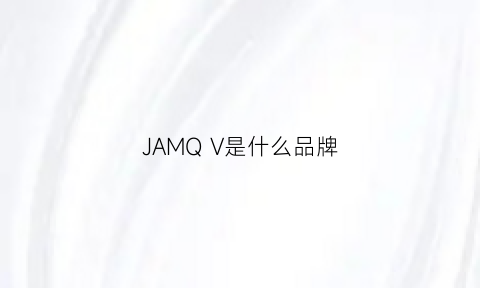 JAMQV是什么品牌(jamqvv是什么品牌)